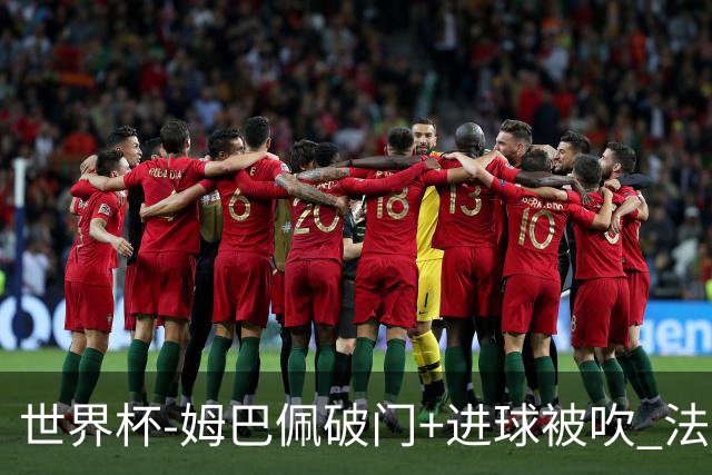 世界杯-姆巴佩破门+进球被吹 法国2中柱半场暂1-0瑞典