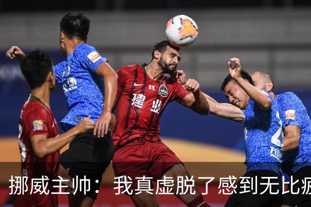 挪威主帅：我真虚脱了感到无比疲惫 对阵英格兰要踢得像猎犬一样
